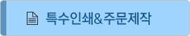 특수인쇄&주문제작