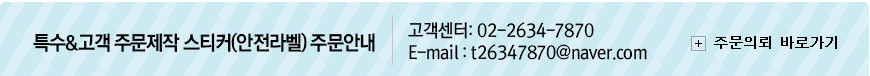특수&고객 주문제작 스티커(안전라벨) 주문안내 | 고객센터: 02-2634-7870 | E-mail : t26347870@naver.com